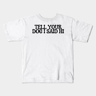 Tell Your Dog I Said Hi - Dog Quotes Kids T-Shirt